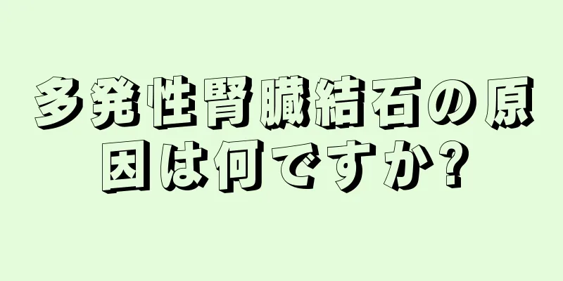 多発性腎臓結石の原因は何ですか?