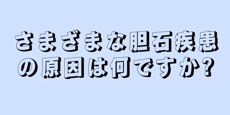 さまざまな胆石疾患の原因は何ですか?