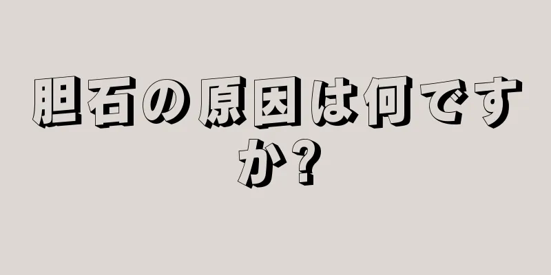 胆石の原因は何ですか?