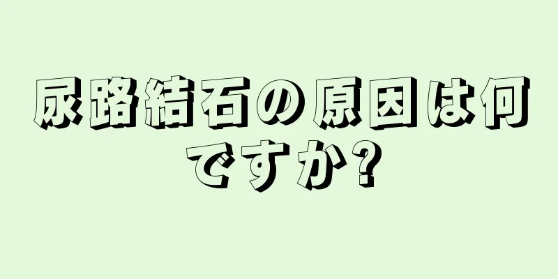 尿路結石の原因は何ですか?