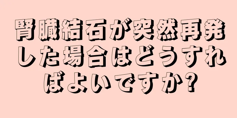 腎臓結石が突然再発した場合はどうすればよいですか?