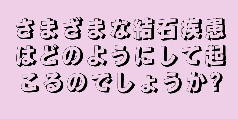 さまざまな結石疾患はどのようにして起こるのでしょうか?