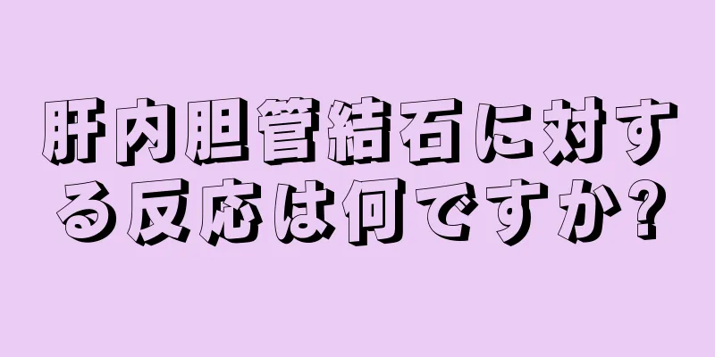 肝内胆管結石に対する反応は何ですか?