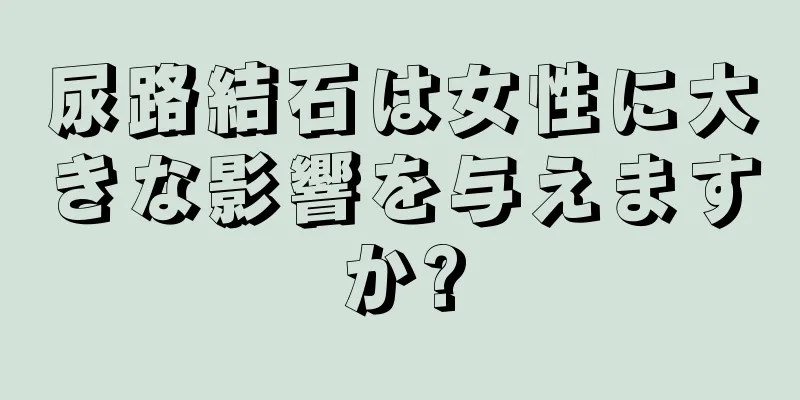 尿路結石は女性に大きな影響を与えますか?