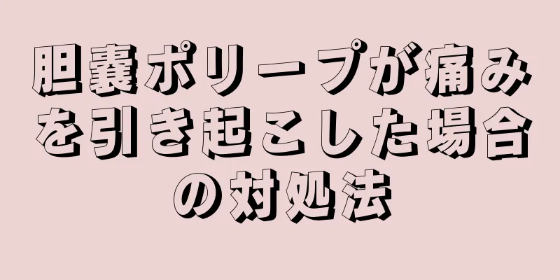 胆嚢ポリープが痛みを引き起こした場合の対処法