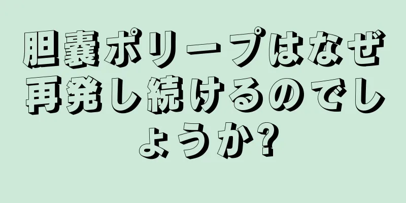 胆嚢ポリープはなぜ再発し続けるのでしょうか?