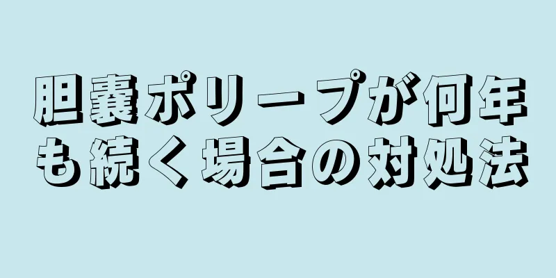 胆嚢ポリープが何年も続く場合の対処法