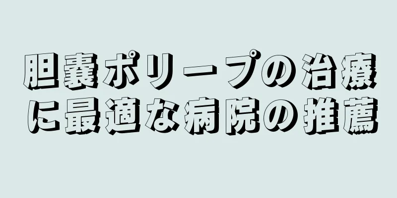 胆嚢ポリープの治療に最適な病院の推薦
