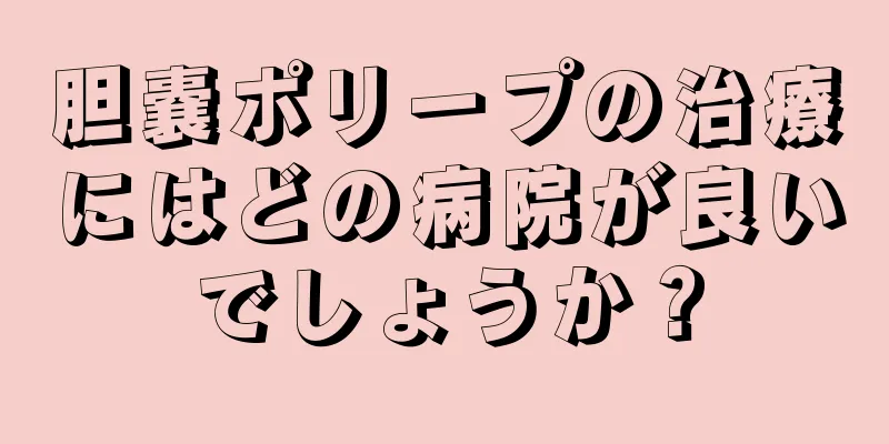 胆嚢ポリープの治療にはどの病院が良いでしょうか？