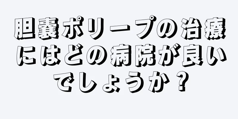 胆嚢ポリープの治療にはどの病院が良いでしょうか？