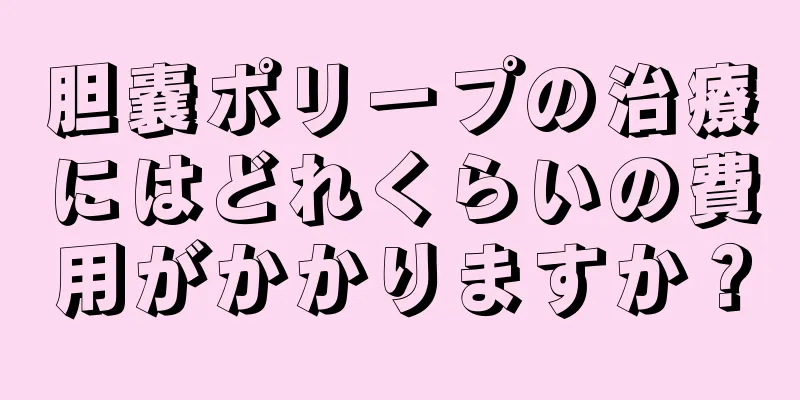 胆嚢ポリープの治療にはどれくらいの費用がかかりますか？