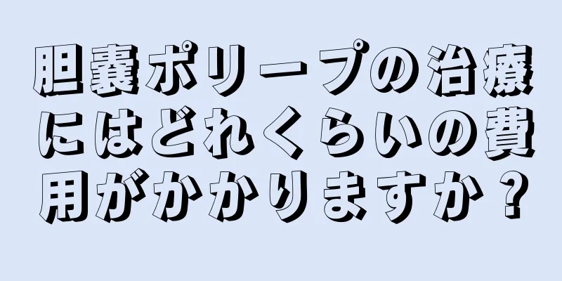 胆嚢ポリープの治療にはどれくらいの費用がかかりますか？