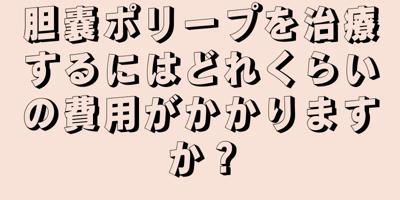 胆嚢ポリープを治療するにはどれくらいの費用がかかりますか？
