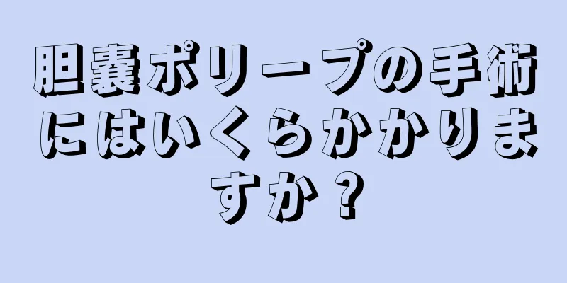 胆嚢ポリープの手術にはいくらかかりますか？