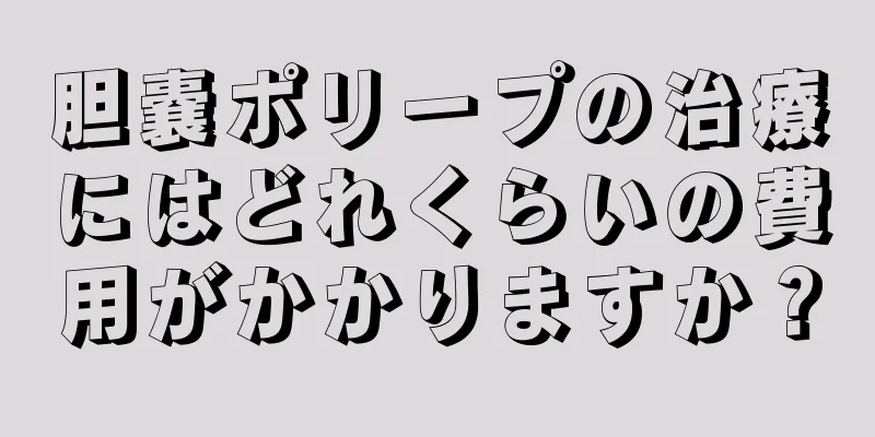 胆嚢ポリープの治療にはどれくらいの費用がかかりますか？
