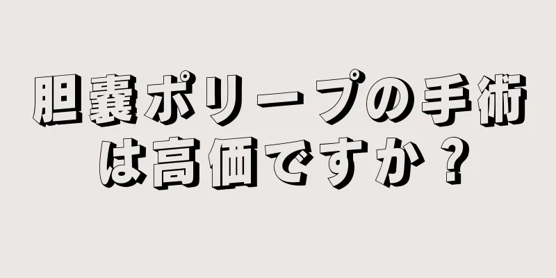 胆嚢ポリープの手術は高価ですか？