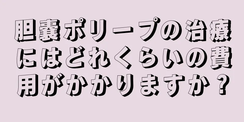 胆嚢ポリープの治療にはどれくらいの費用がかかりますか？