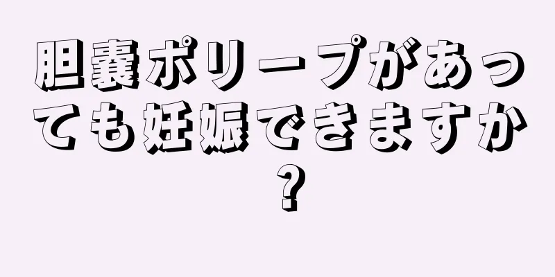 胆嚢ポリープがあっても妊娠できますか？