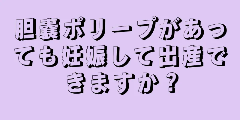 胆嚢ポリープがあっても妊娠して出産できますか？