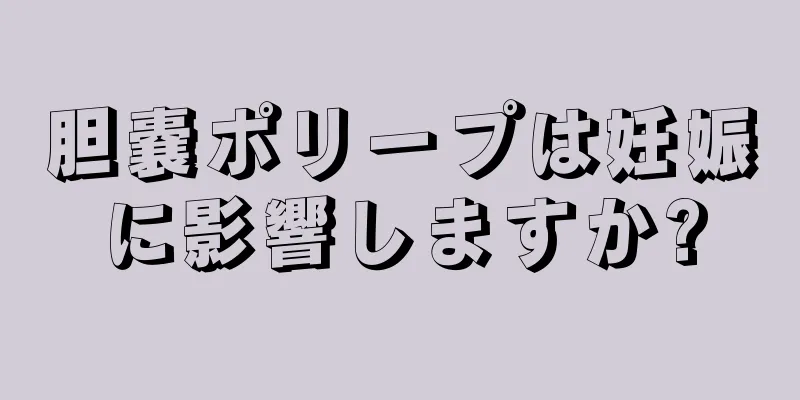 胆嚢ポリープは妊娠に影響しますか?