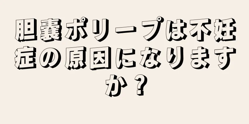 胆嚢ポリープは不妊症の原因になりますか？