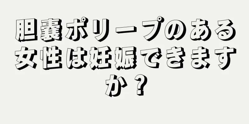胆嚢ポリープのある女性は妊娠できますか？