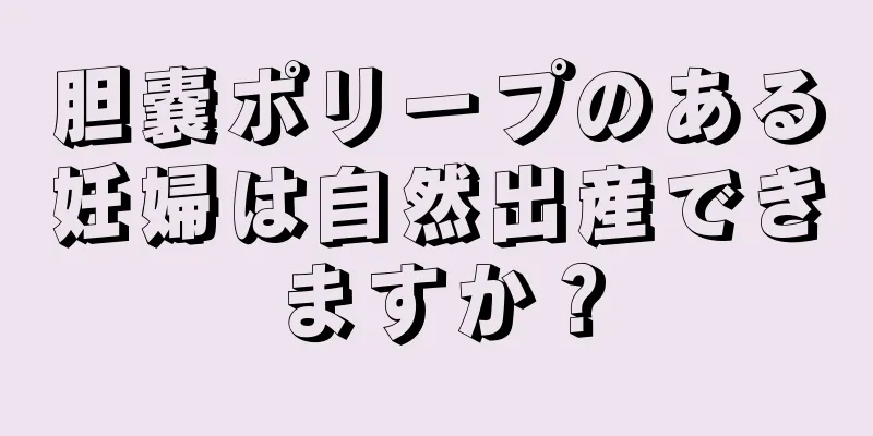 胆嚢ポリープのある妊婦は自然出産できますか？