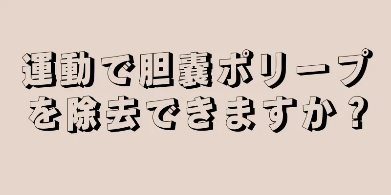 運動で胆嚢ポリープを除去できますか？