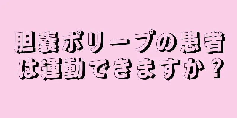 胆嚢ポリープの患者は運動できますか？