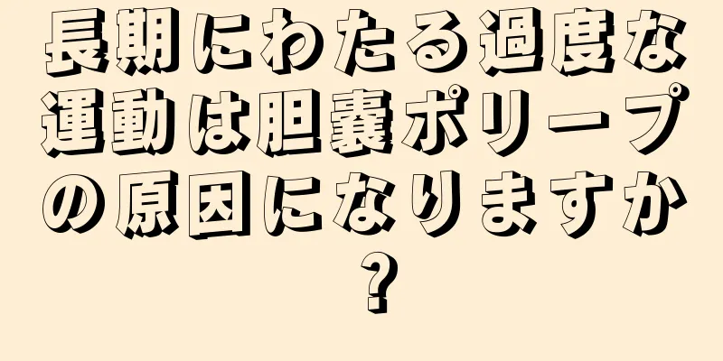 長期にわたる過度な運動は胆嚢ポリープの原因になりますか？