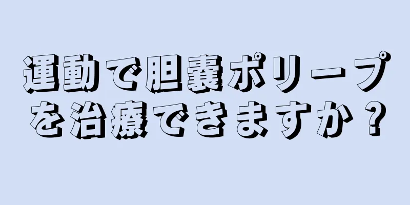 運動で胆嚢ポリープを治療できますか？