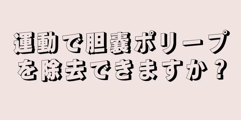 運動で胆嚢ポリープを除去できますか？