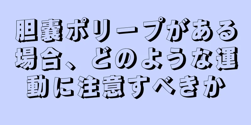 胆嚢ポリープがある場合、どのような運動に注意すべきか