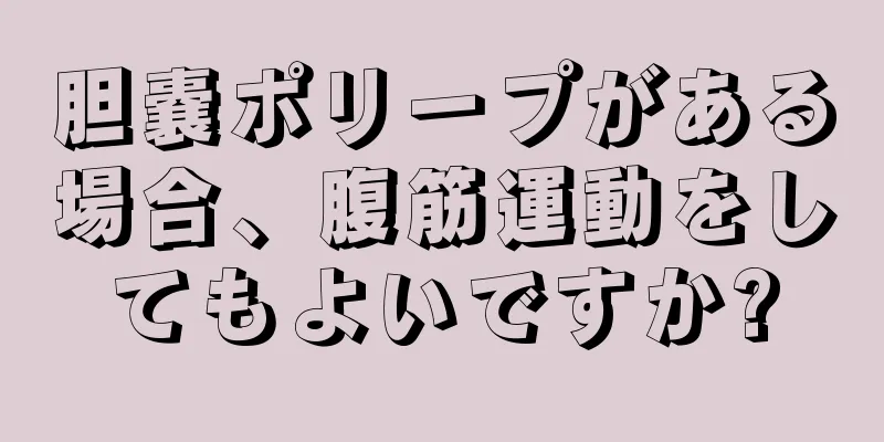 胆嚢ポリープがある場合、腹筋運動をしてもよいですか?