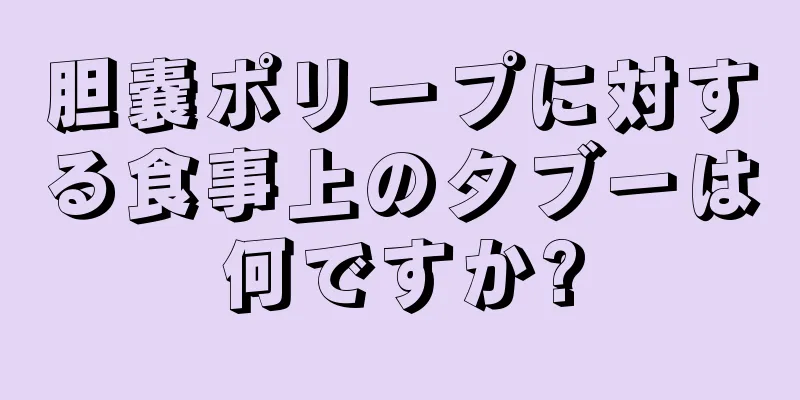 胆嚢ポリープに対する食事上のタブーは何ですか?