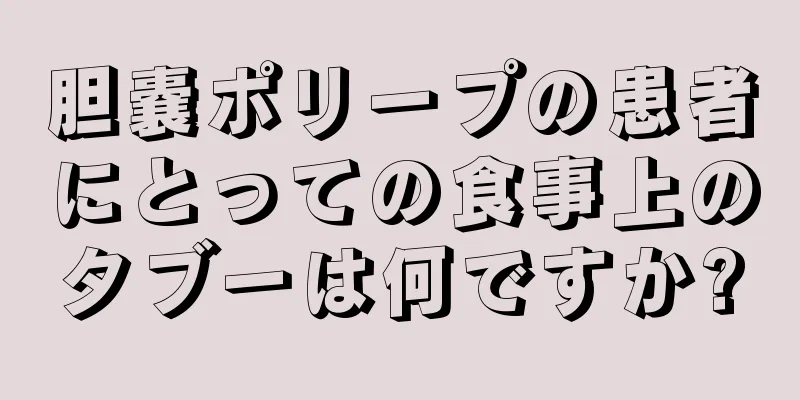 胆嚢ポリープの患者にとっての食事上のタブーは何ですか?