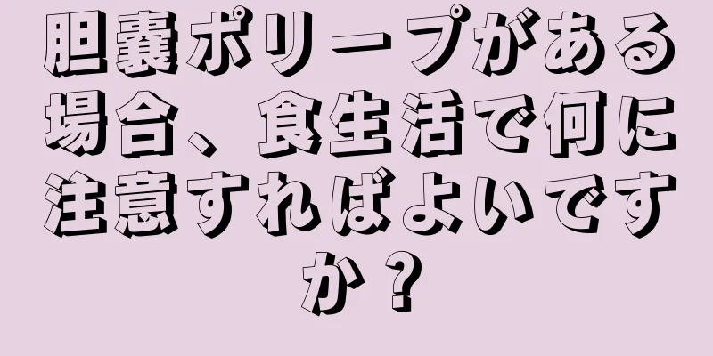 胆嚢ポリープがある場合、食生活で何に注意すればよいですか？