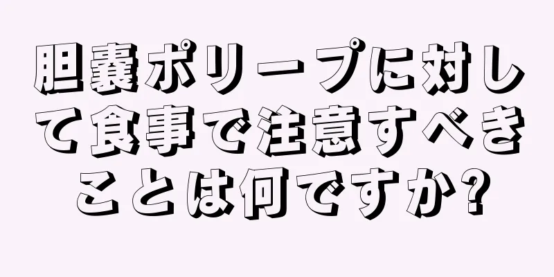 胆嚢ポリープに対して食事で注意すべきことは何ですか?