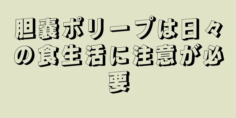 胆嚢ポリープは日々の食生活に注意が必要