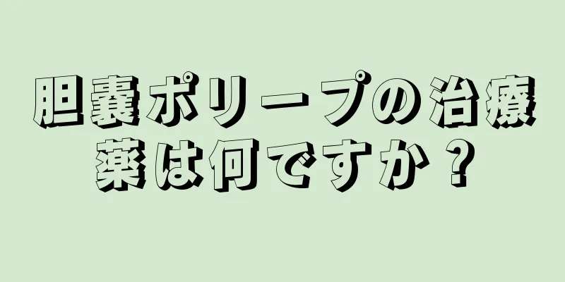 胆嚢ポリープの治療薬は何ですか？