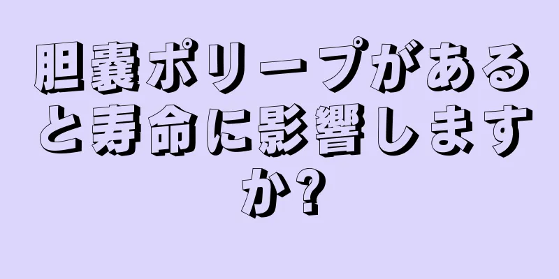 胆嚢ポリープがあると寿命に影響しますか?