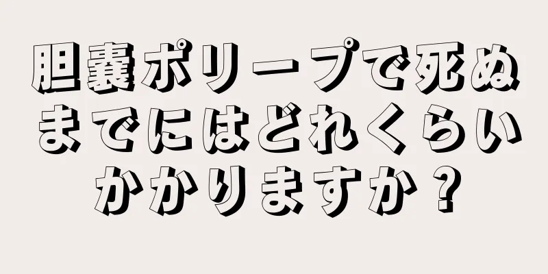 胆嚢ポリープで死ぬまでにはどれくらいかかりますか？
