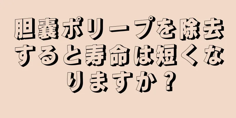 胆嚢ポリープを除去すると寿命は短くなりますか？