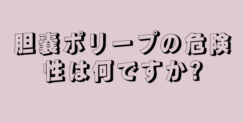 胆嚢ポリープの危険性は何ですか?