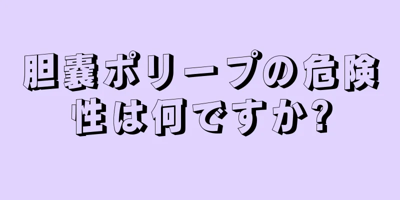 胆嚢ポリープの危険性は何ですか?