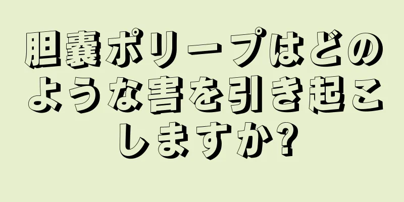 胆嚢ポリープはどのような害を引き起こしますか?