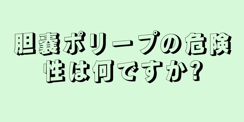 胆嚢ポリープの危険性は何ですか?