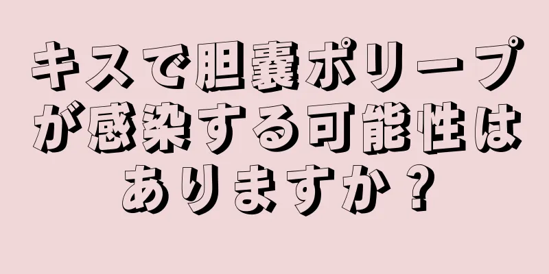キスで胆嚢ポリープが感染する可能性はありますか？