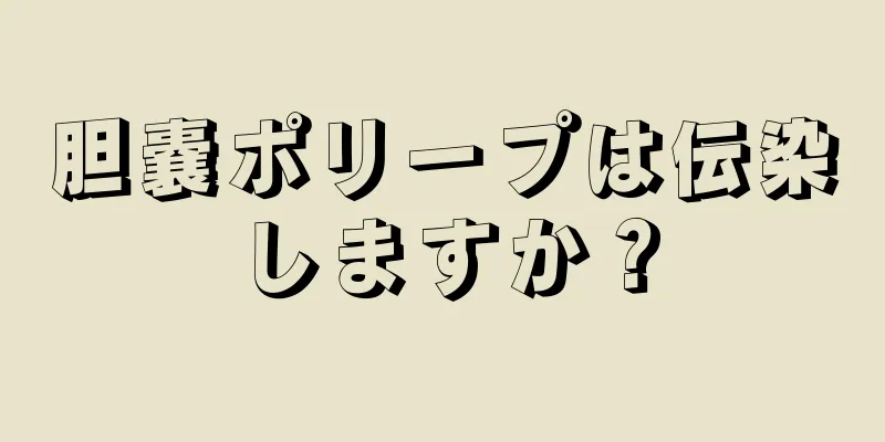 胆嚢ポリープは伝染しますか？