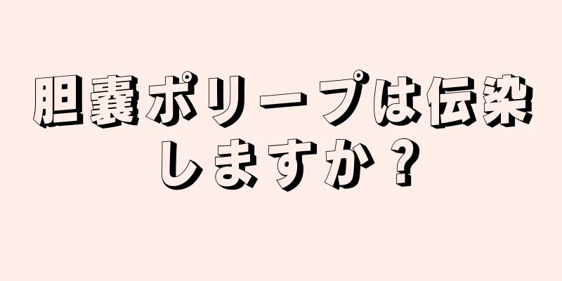 胆嚢ポリープは伝染しますか？